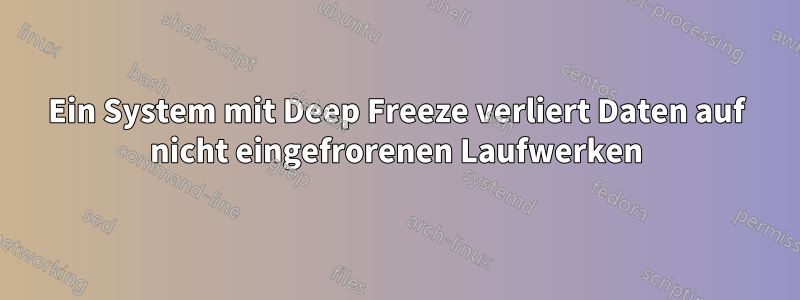 Ein System mit Deep Freeze verliert Daten auf nicht eingefrorenen Laufwerken