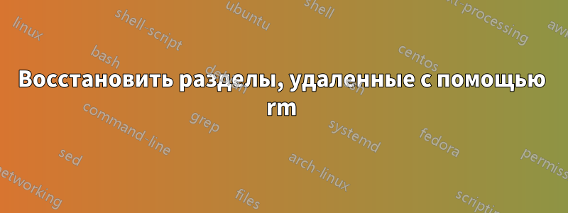 Восстановить разделы, удаленные с помощью rm