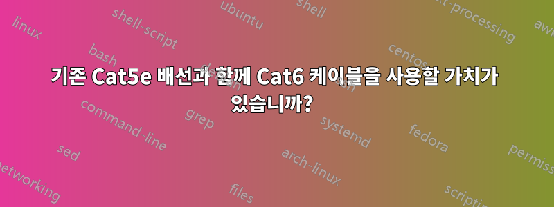 기존 Cat5e 배선과 함께 Cat6 케이블을 사용할 가치가 있습니까? 