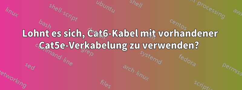 Lohnt es sich, Cat6-Kabel mit vorhandener Cat5e-Verkabelung zu verwenden? 