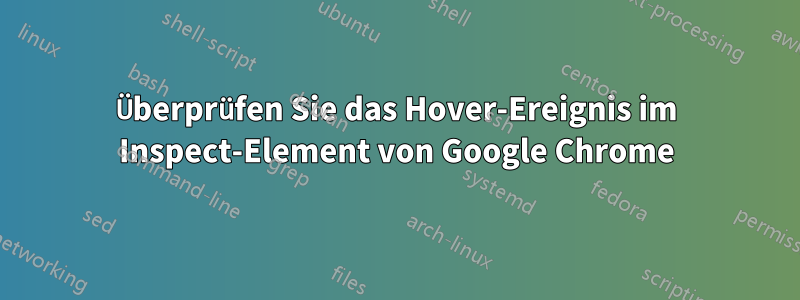 Überprüfen Sie das Hover-Ereignis im Inspect-Element von Google Chrome