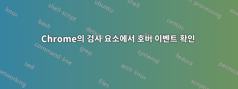 Chrome의 검사 요소에서 호버 이벤트 확인