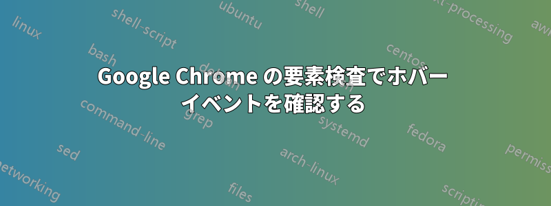 Google Chrome の要素検査でホバー イベントを確認する