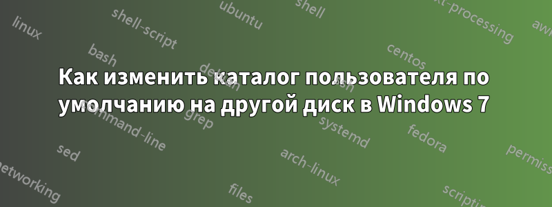 Как изменить каталог пользователя по умолчанию на другой диск в Windows 7