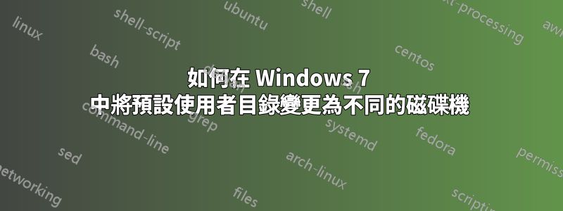 如何在 Windows 7 中將預設使用者目錄變更為不同的磁碟機