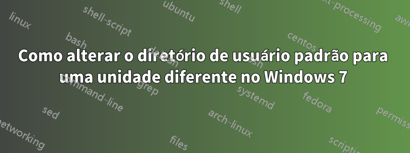 Como alterar o diretório de usuário padrão para uma unidade diferente no Windows 7