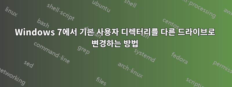 Windows 7에서 기본 사용자 디렉터리를 다른 드라이브로 변경하는 방법