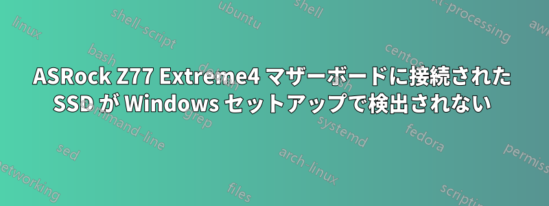 ASRock Z77 Extreme4 マザーボードに接続された SSD が Windows セットアップで検出されない