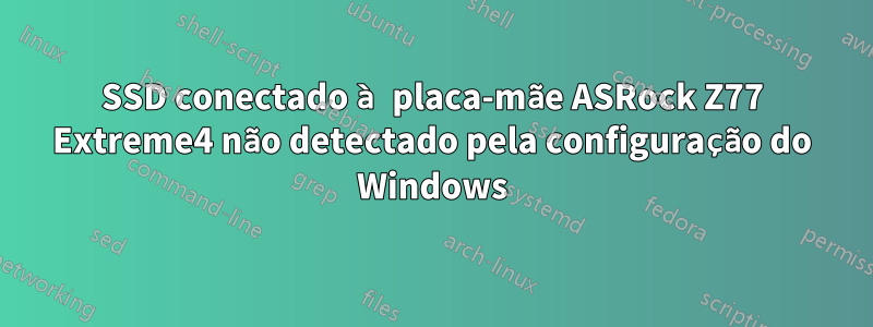 SSD conectado à placa-mãe ASRock Z77 Extreme4 não detectado pela configuração do Windows