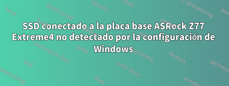 SSD conectado a la placa base ASRock Z77 Extreme4 no detectado por la configuración de Windows