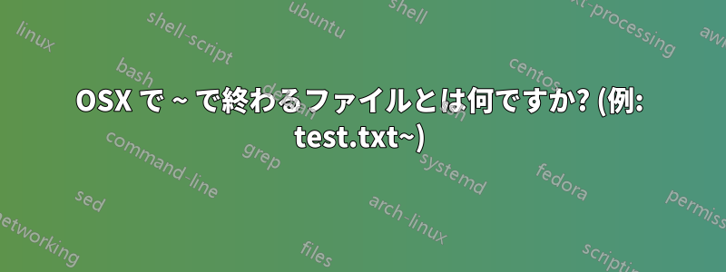 OSX で ~ で終わるファイルとは何ですか? (例: test.txt~)