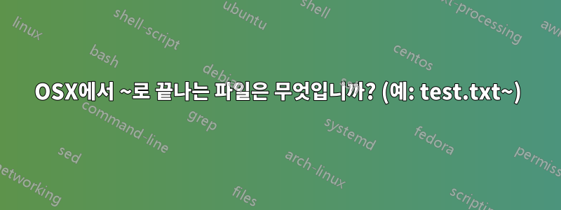 OSX에서 ~로 끝나는 파일은 무엇입니까? (예: test.txt~)