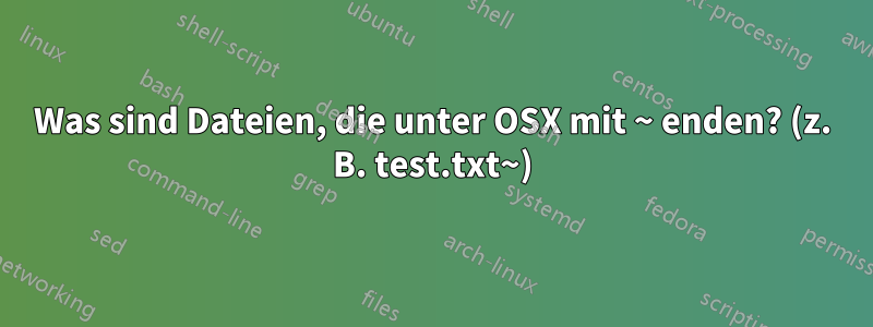 Was sind Dateien, die unter OSX mit ~ enden? (z. B. test.txt~)