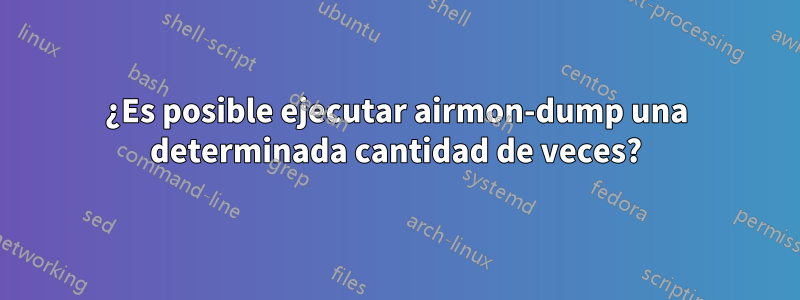 ¿Es posible ejecutar airmon-dump una determinada cantidad de veces?