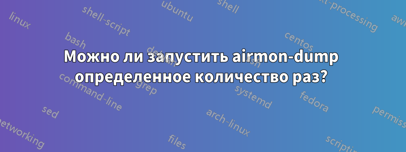 Можно ли запустить airmon-dump определенное количество раз?