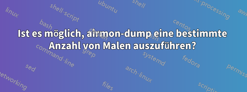 Ist es möglich, airmon-dump eine bestimmte Anzahl von Malen auszuführen?