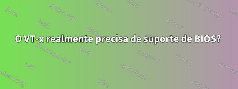 O VT-x realmente precisa de suporte de BIOS?