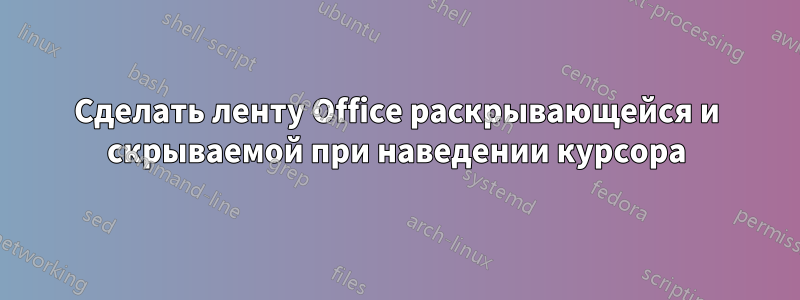 Сделать ленту Office раскрывающейся и скрываемой при наведении курсора