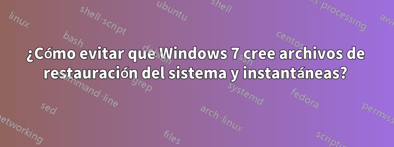 ¿Cómo evitar que Windows 7 cree archivos de restauración del sistema y instantáneas?