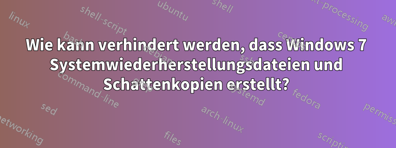 Wie kann verhindert werden, dass Windows 7 Systemwiederherstellungsdateien und Schattenkopien erstellt?