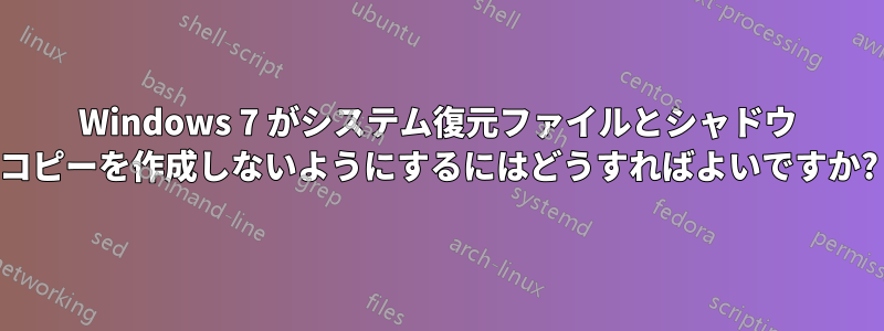 Windows 7 がシステム復元ファイルとシャドウ コピーを作成しないようにするにはどうすればよいですか?