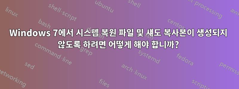 Windows 7에서 시스템 복원 파일 및 섀도 복사본이 생성되지 않도록 하려면 어떻게 해야 합니까?