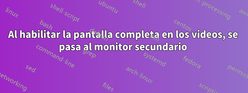 Al habilitar la pantalla completa en los videos, se pasa al monitor secundario