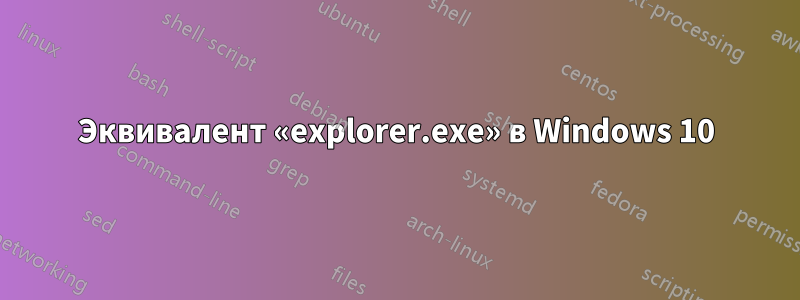 Эквивалент «explorer.exe» в Windows 10