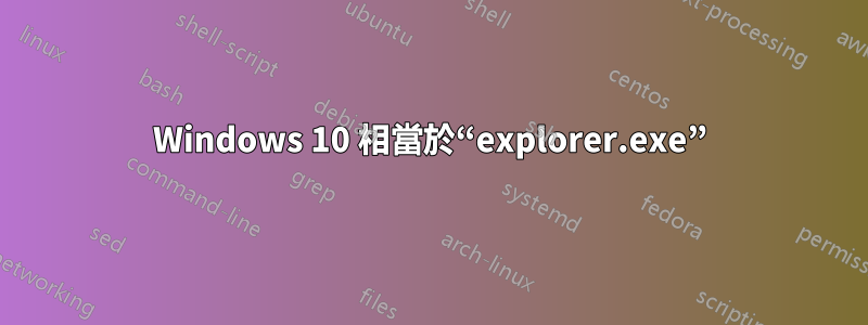 Windows 10 相當於“explorer.exe”