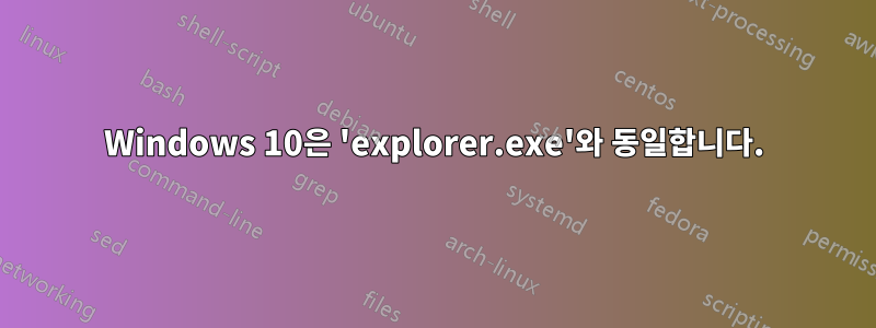 Windows 10은 'explorer.exe'와 동일합니다.