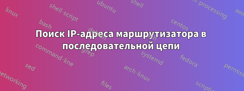 Поиск IP-адреса маршрутизатора в последовательной цепи