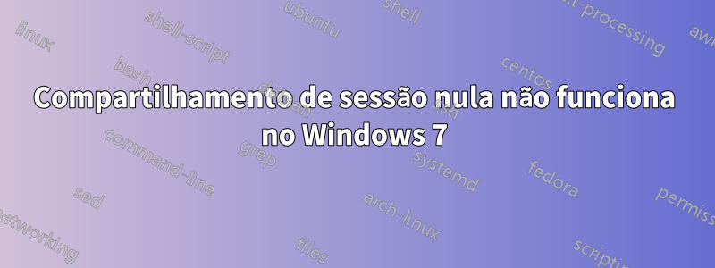 Compartilhamento de sessão nula não funciona no Windows 7