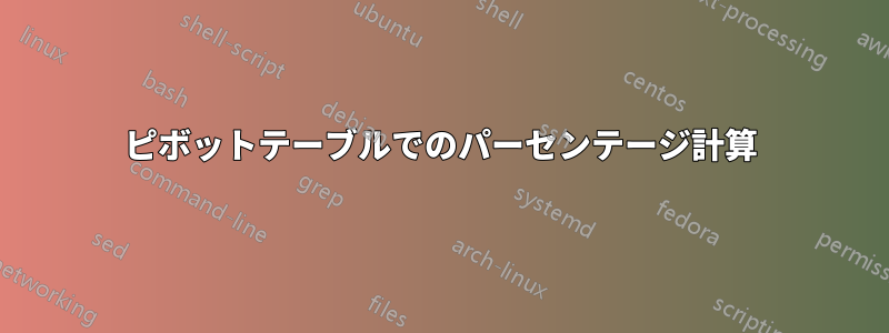 ピボットテーブルでのパーセンテージ計算