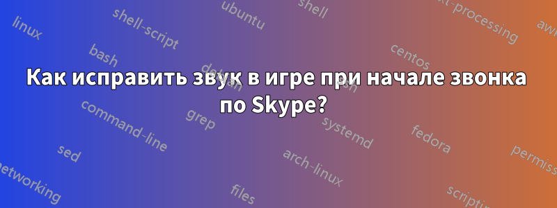 Как исправить звук в игре при начале звонка по Skype? 