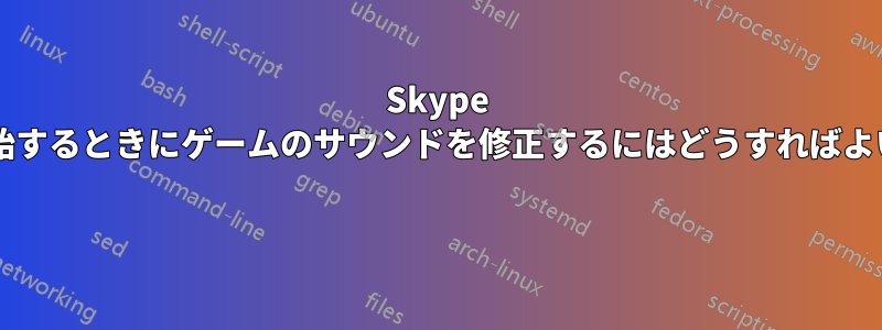 Skype 通話を開始するときにゲームのサウンドを修正するにはどうすればよいですか? 