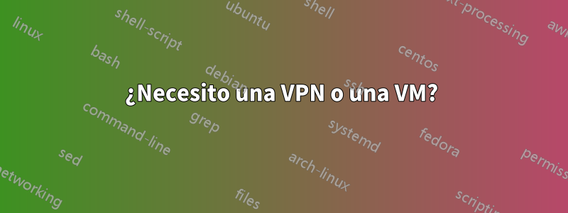 ¿Necesito una VPN o una VM?