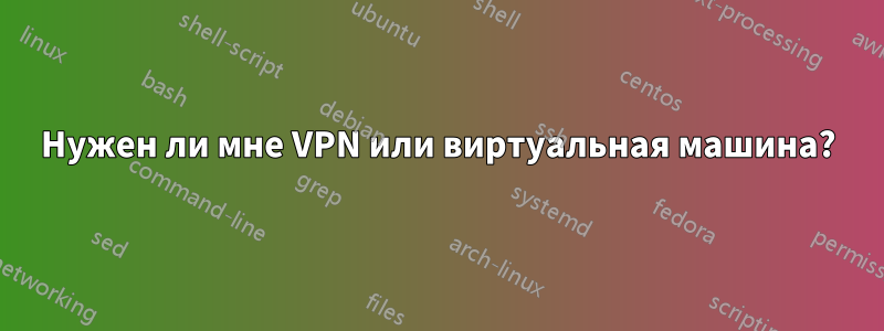 Нужен ли мне VPN или виртуальная машина?