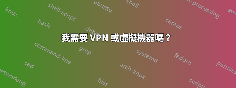 我需要 VPN 或虛擬機器嗎？