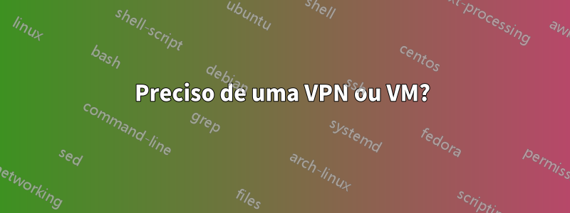 Preciso de uma VPN ou VM?