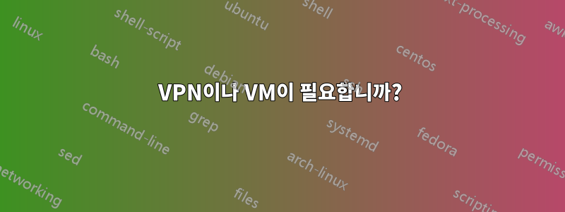 VPN이나 ​​VM이 필요합니까?