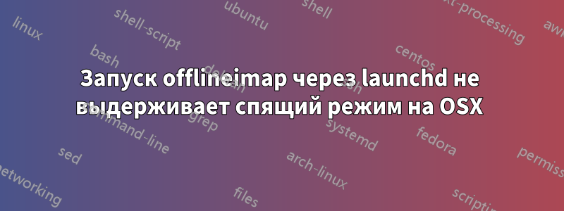 Запуск offlineimap через launchd не выдерживает спящий режим на OSX