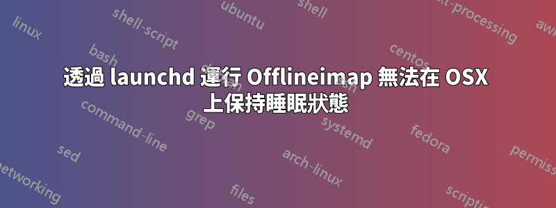 透過 launchd 運行 Offlineimap 無法在 OSX 上保持睡眠狀態