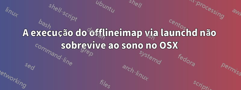 A execução do offlineimap via launchd não sobrevive ao sono no OSX