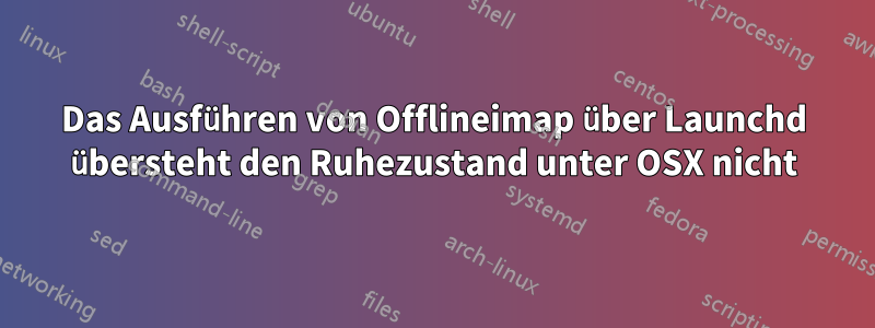 Das Ausführen von Offlineimap über Launchd übersteht den Ruhezustand unter OSX nicht