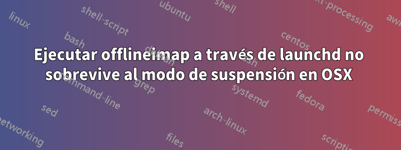 Ejecutar offlineimap a través de launchd no sobrevive al modo de suspensión en OSX