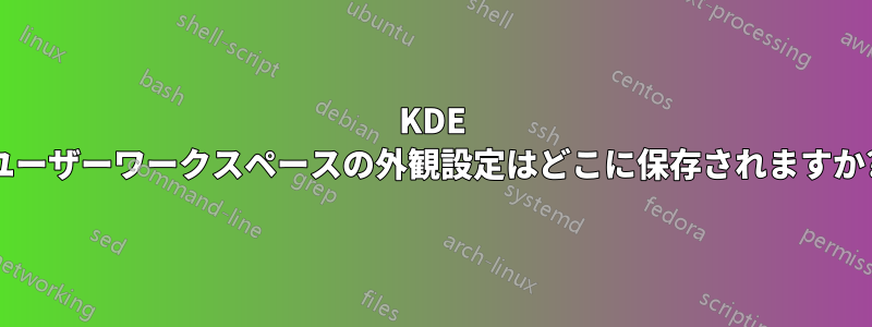 KDE ユーザーワークスペースの外観設定はどこに保存されますか?