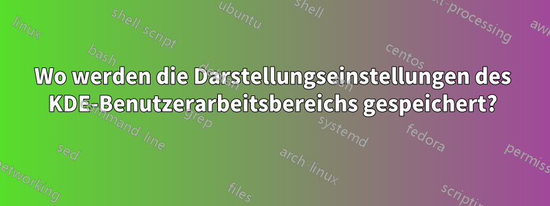 Wo werden die Darstellungseinstellungen des KDE-Benutzerarbeitsbereichs gespeichert?