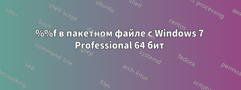 %%f в пакетном файле с Windows 7 Professional 64 бит