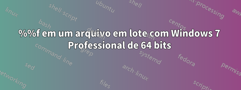 %%f em um arquivo em lote com Windows 7 Professional de 64 bits