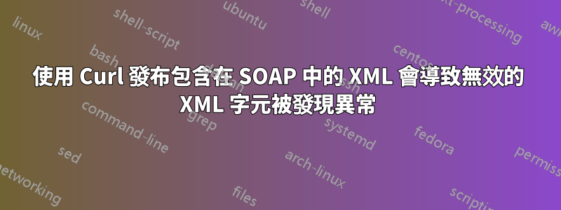 使用 Curl 發布包含在 SOAP 中的 XML 會導致無效的 XML 字元被發現異常